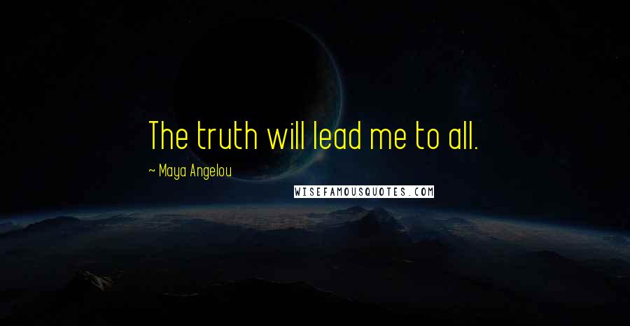 Maya Angelou Quotes: The truth will lead me to all.