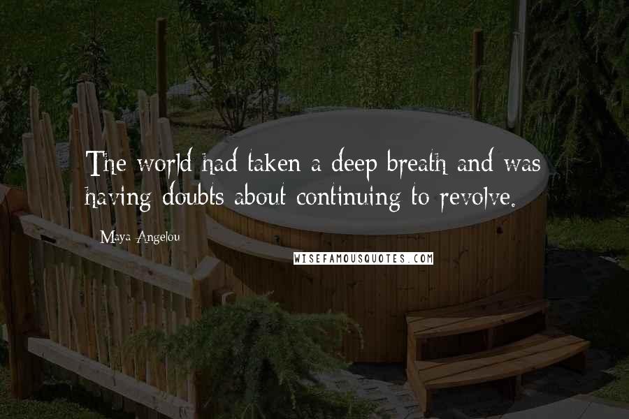 Maya Angelou Quotes: The world had taken a deep breath and was having doubts about continuing to revolve.
