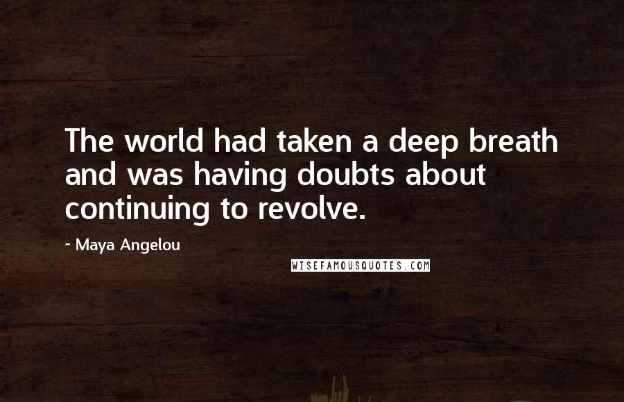 Maya Angelou Quotes: The world had taken a deep breath and was having doubts about continuing to revolve.