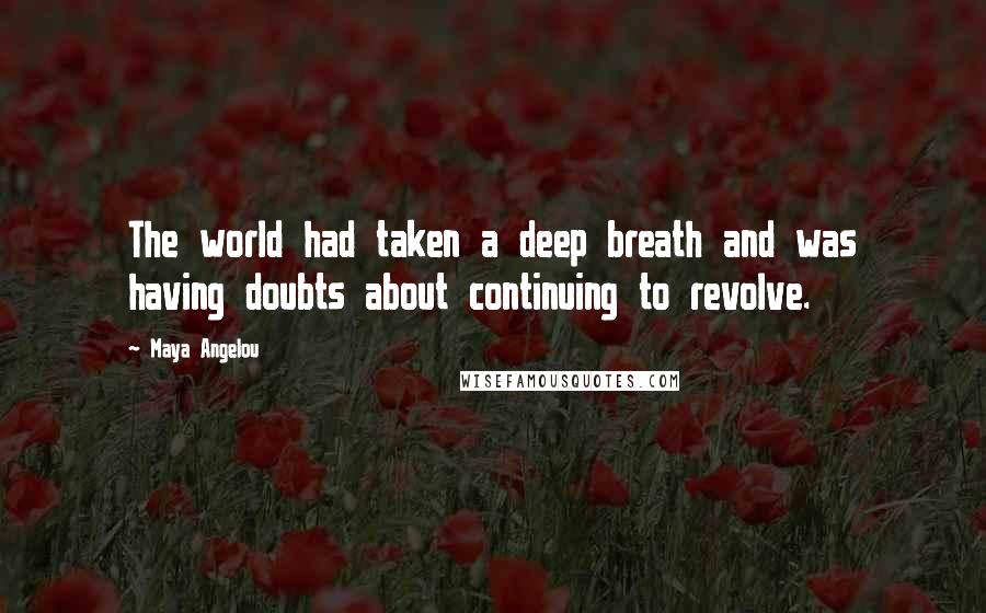 Maya Angelou Quotes: The world had taken a deep breath and was having doubts about continuing to revolve.