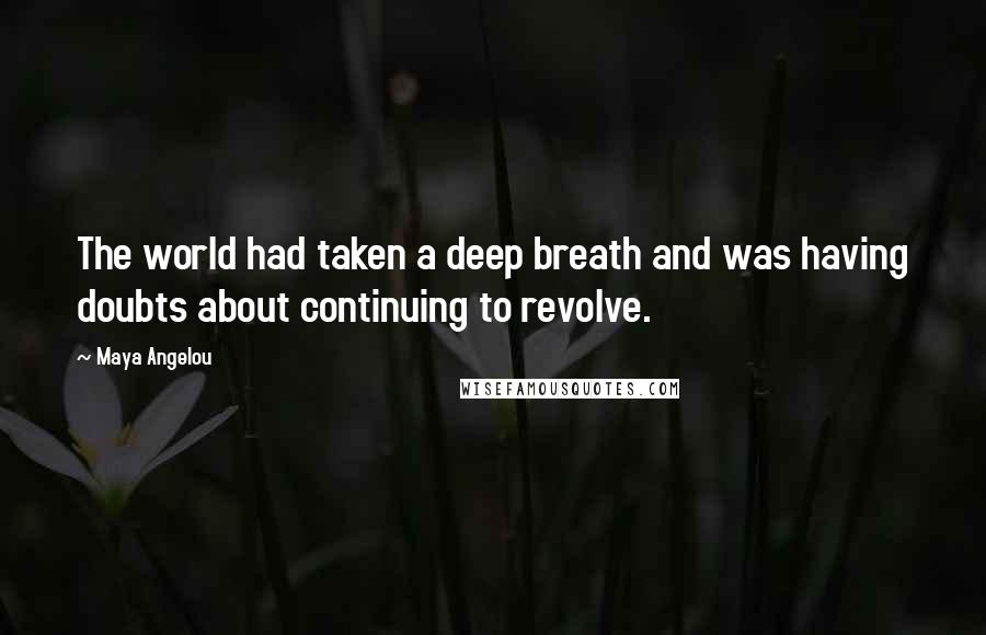 Maya Angelou Quotes: The world had taken a deep breath and was having doubts about continuing to revolve.