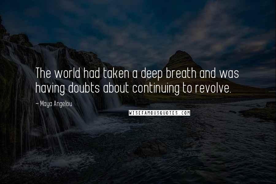 Maya Angelou Quotes: The world had taken a deep breath and was having doubts about continuing to revolve.