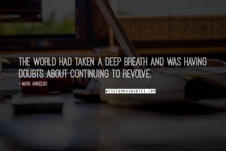 Maya Angelou Quotes: The world had taken a deep breath and was having doubts about continuing to revolve.