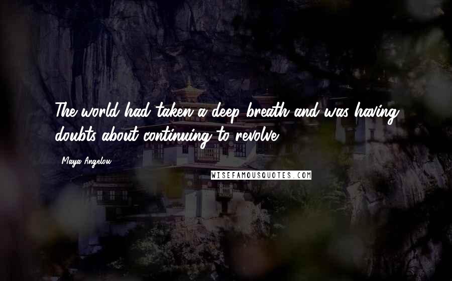 Maya Angelou Quotes: The world had taken a deep breath and was having doubts about continuing to revolve.