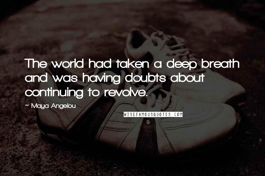 Maya Angelou Quotes: The world had taken a deep breath and was having doubts about continuing to revolve.