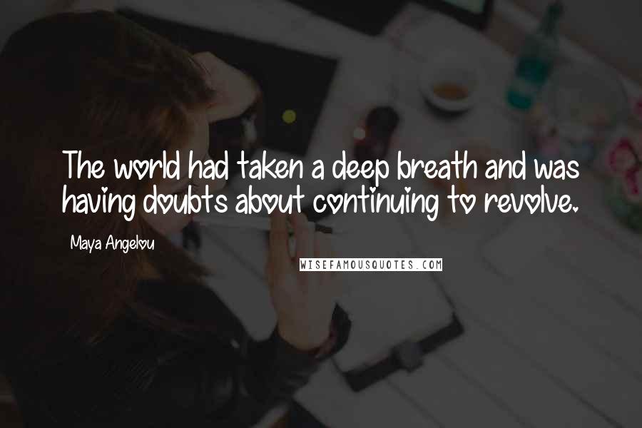 Maya Angelou Quotes: The world had taken a deep breath and was having doubts about continuing to revolve.