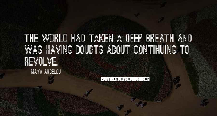 Maya Angelou Quotes: The world had taken a deep breath and was having doubts about continuing to revolve.