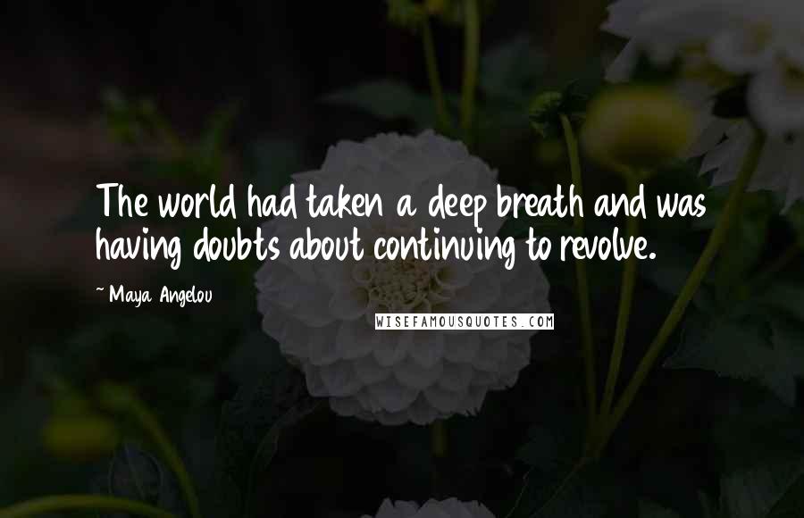 Maya Angelou Quotes: The world had taken a deep breath and was having doubts about continuing to revolve.