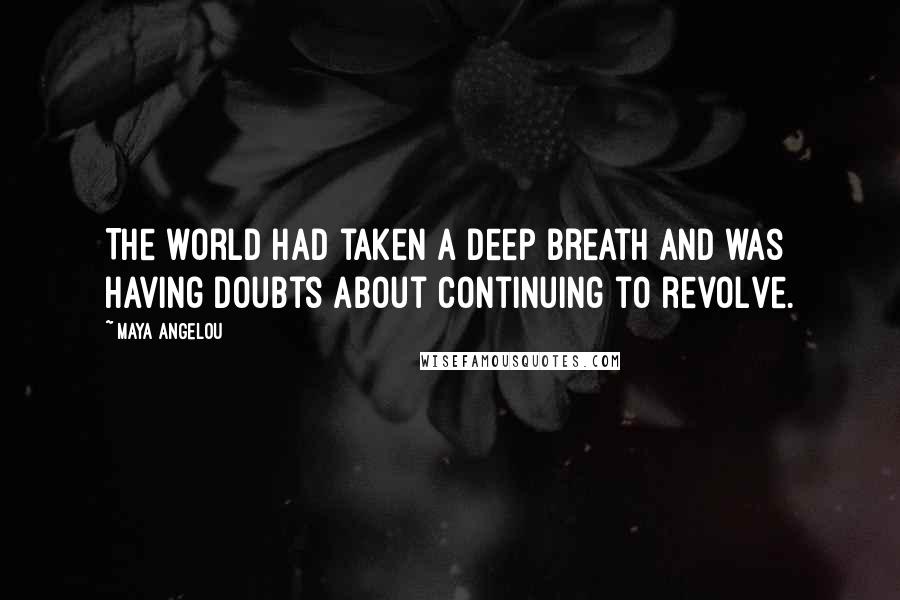 Maya Angelou Quotes: The world had taken a deep breath and was having doubts about continuing to revolve.