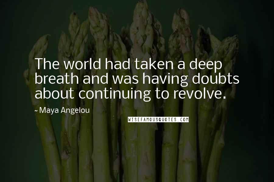 Maya Angelou Quotes: The world had taken a deep breath and was having doubts about continuing to revolve.