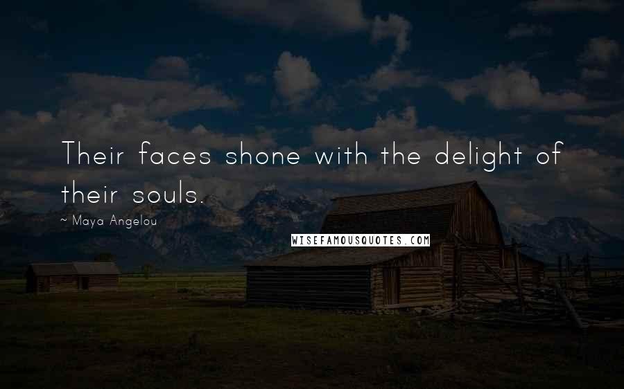Maya Angelou Quotes: Their faces shone with the delight of their souls.