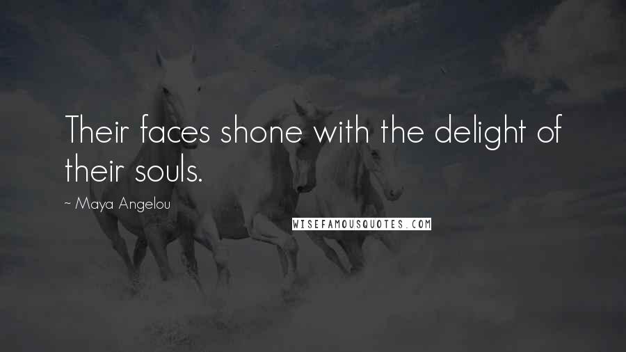 Maya Angelou Quotes: Their faces shone with the delight of their souls.