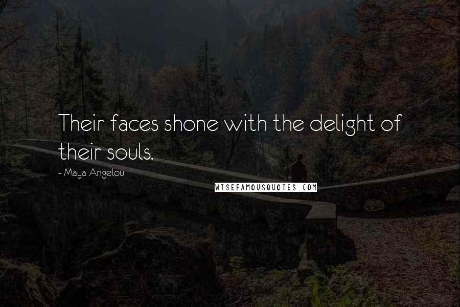 Maya Angelou Quotes: Their faces shone with the delight of their souls.