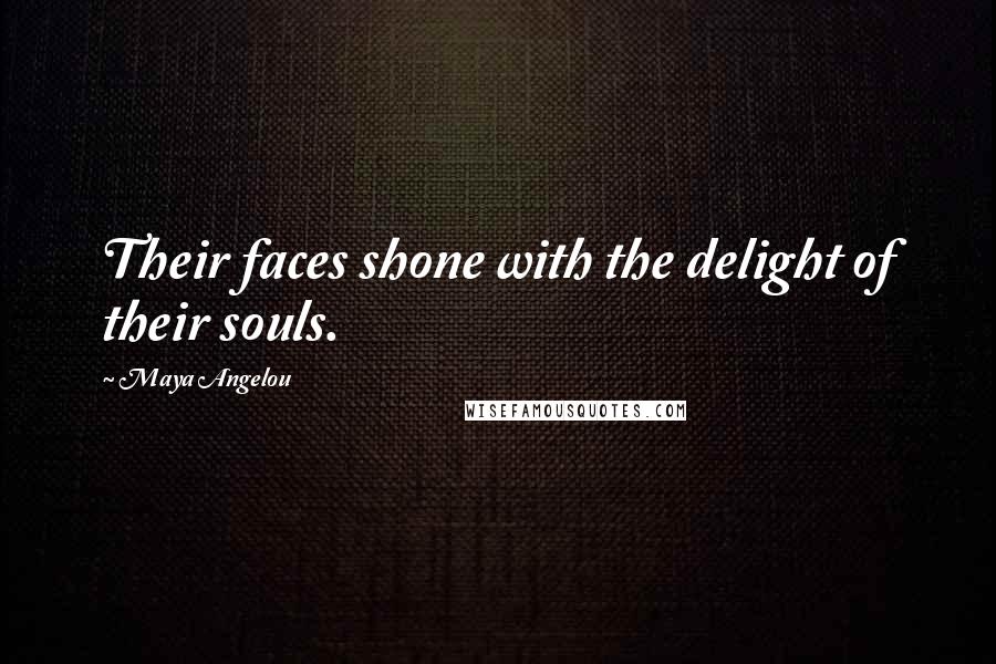 Maya Angelou Quotes: Their faces shone with the delight of their souls.