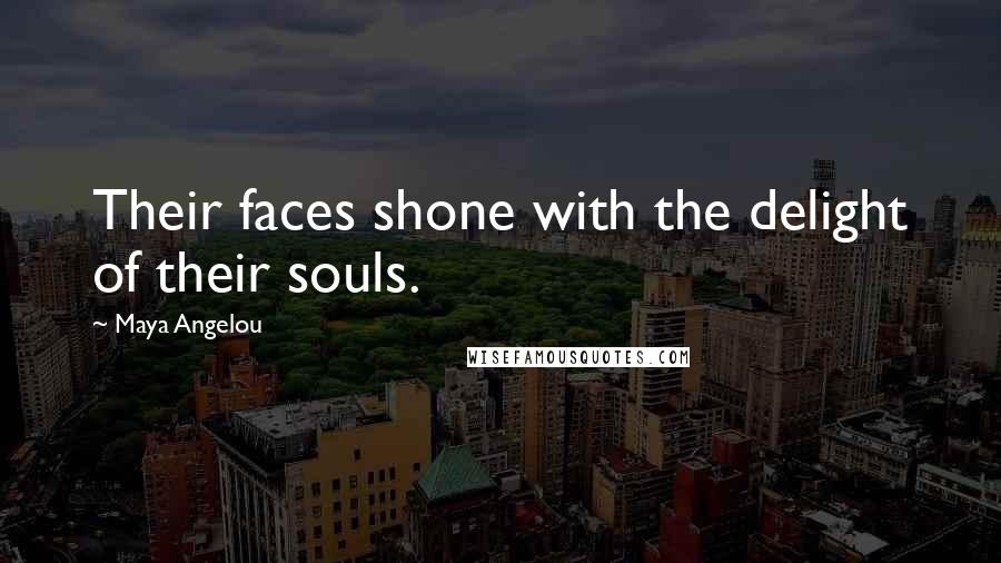 Maya Angelou Quotes: Their faces shone with the delight of their souls.