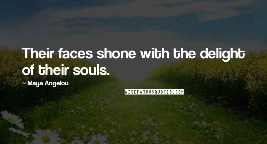 Maya Angelou Quotes: Their faces shone with the delight of their souls.