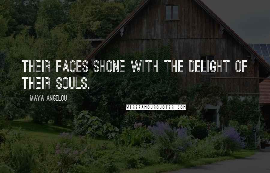 Maya Angelou Quotes: Their faces shone with the delight of their souls.