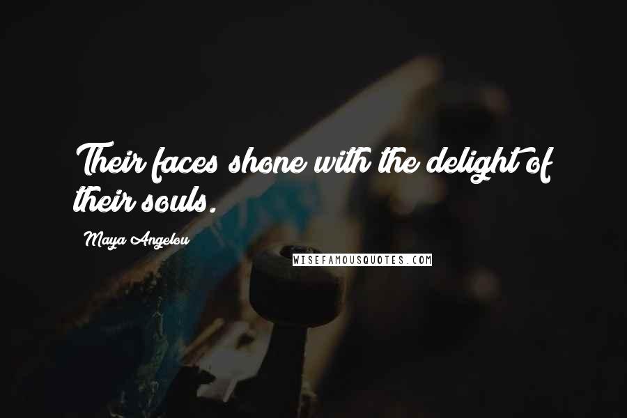 Maya Angelou Quotes: Their faces shone with the delight of their souls.