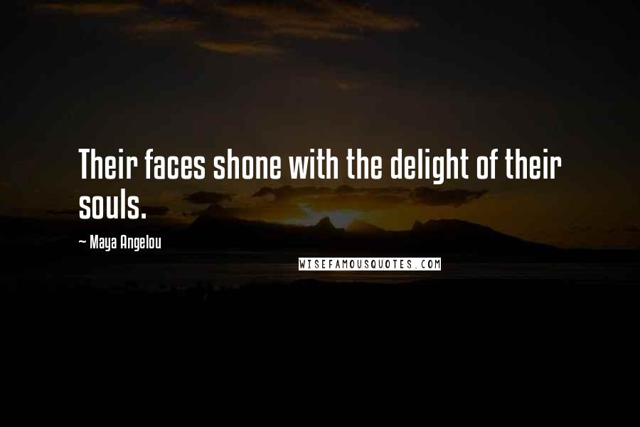 Maya Angelou Quotes: Their faces shone with the delight of their souls.
