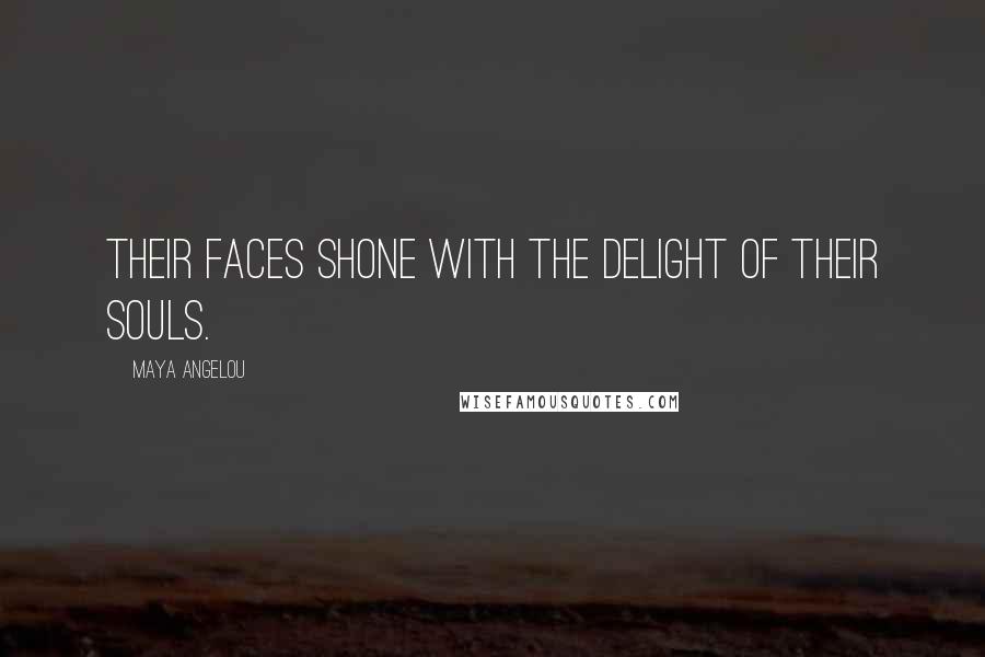 Maya Angelou Quotes: Their faces shone with the delight of their souls.