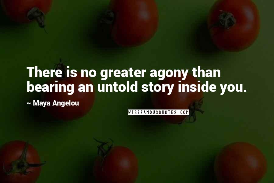 Maya Angelou Quotes: There is no greater agony than bearing an untold story inside you.
