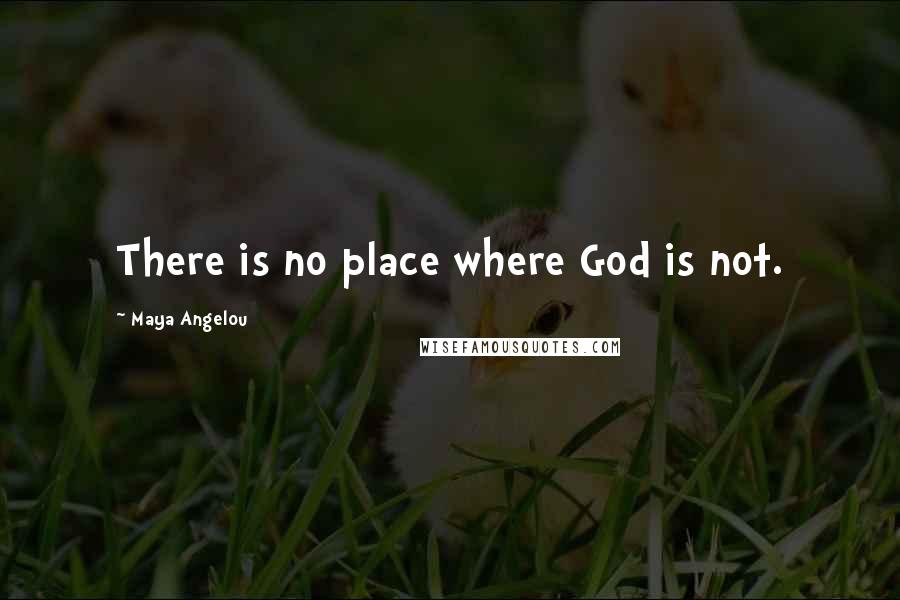 Maya Angelou Quotes: There is no place where God is not.