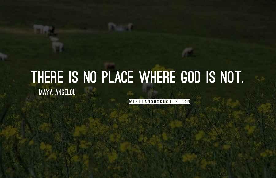 Maya Angelou Quotes: There is no place where God is not.