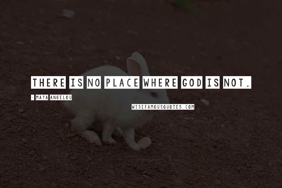 Maya Angelou Quotes: There is no place where God is not.