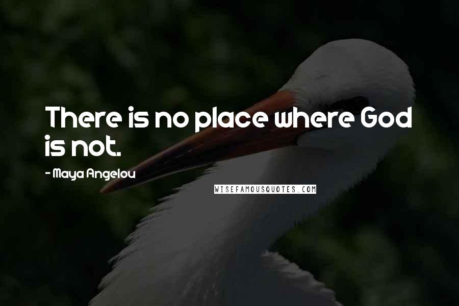 Maya Angelou Quotes: There is no place where God is not.