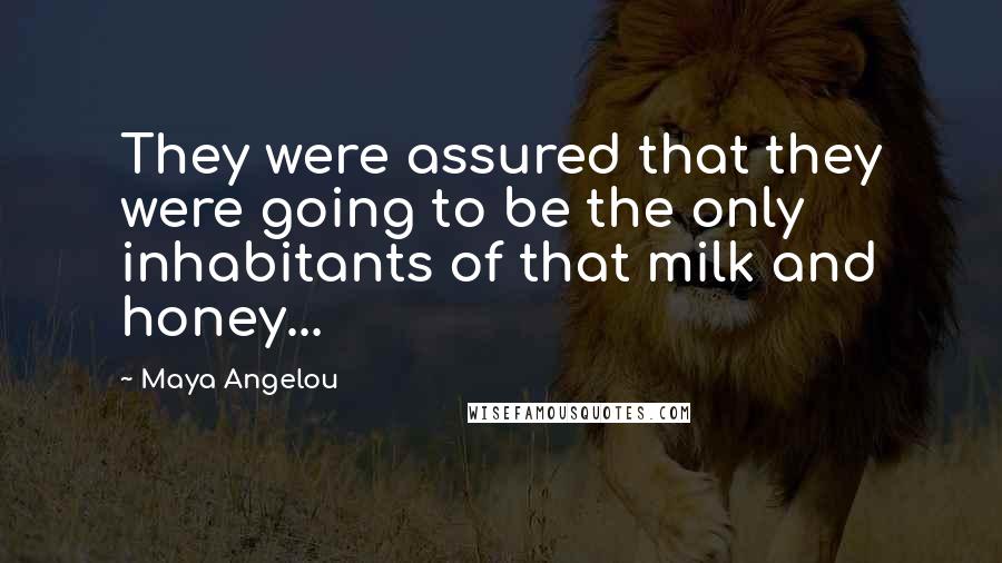 Maya Angelou Quotes: They were assured that they were going to be the only inhabitants of that milk and honey...