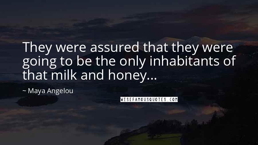 Maya Angelou Quotes: They were assured that they were going to be the only inhabitants of that milk and honey...
