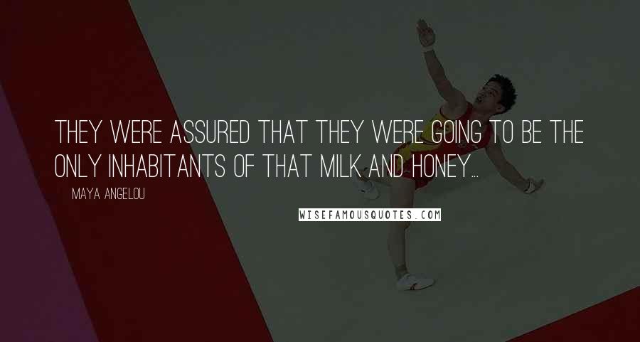 Maya Angelou Quotes: They were assured that they were going to be the only inhabitants of that milk and honey...