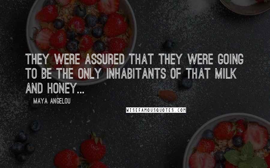 Maya Angelou Quotes: They were assured that they were going to be the only inhabitants of that milk and honey...