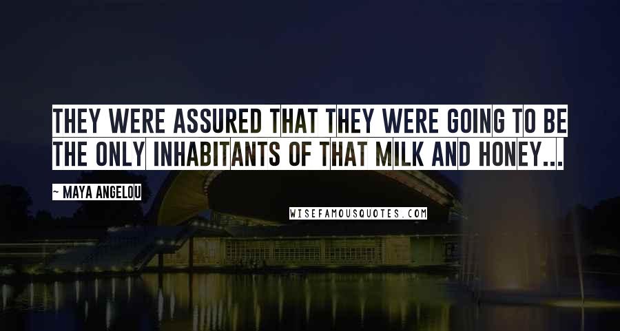 Maya Angelou Quotes: They were assured that they were going to be the only inhabitants of that milk and honey...