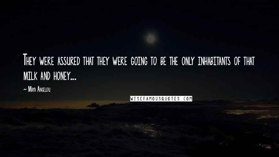 Maya Angelou Quotes: They were assured that they were going to be the only inhabitants of that milk and honey...