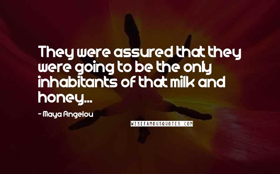 Maya Angelou Quotes: They were assured that they were going to be the only inhabitants of that milk and honey...