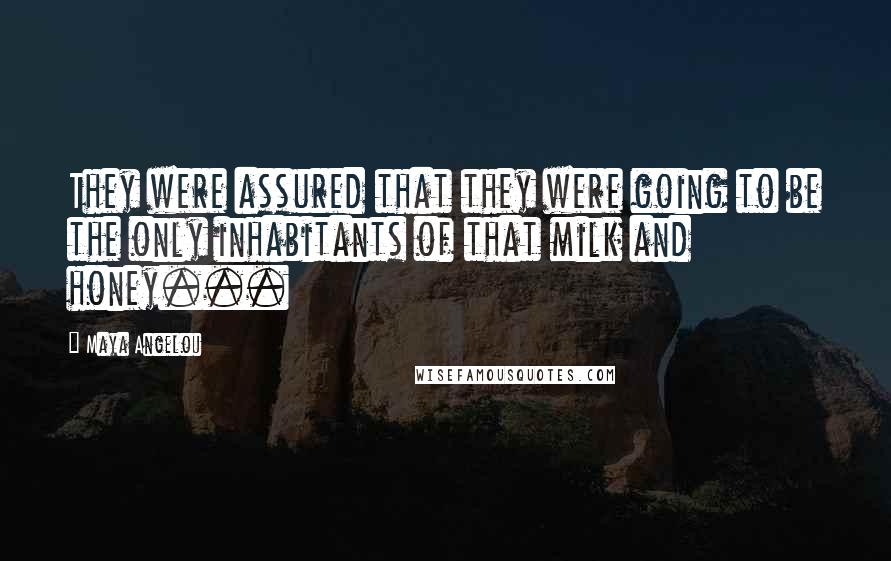 Maya Angelou Quotes: They were assured that they were going to be the only inhabitants of that milk and honey...