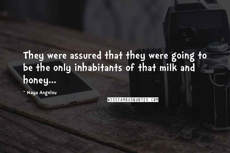 Maya Angelou Quotes: They were assured that they were going to be the only inhabitants of that milk and honey...