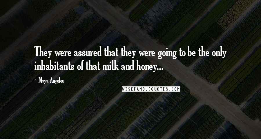 Maya Angelou Quotes: They were assured that they were going to be the only inhabitants of that milk and honey...