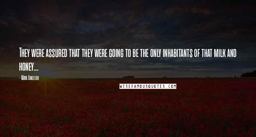 Maya Angelou Quotes: They were assured that they were going to be the only inhabitants of that milk and honey...