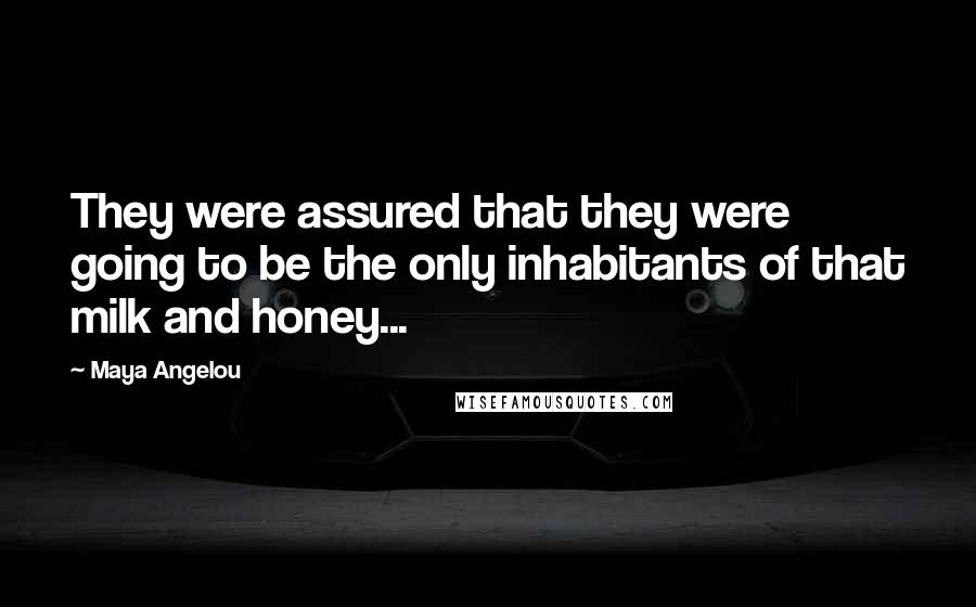 Maya Angelou Quotes: They were assured that they were going to be the only inhabitants of that milk and honey...
