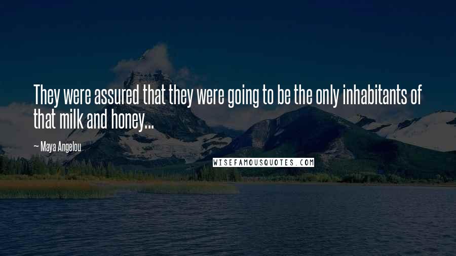 Maya Angelou Quotes: They were assured that they were going to be the only inhabitants of that milk and honey...