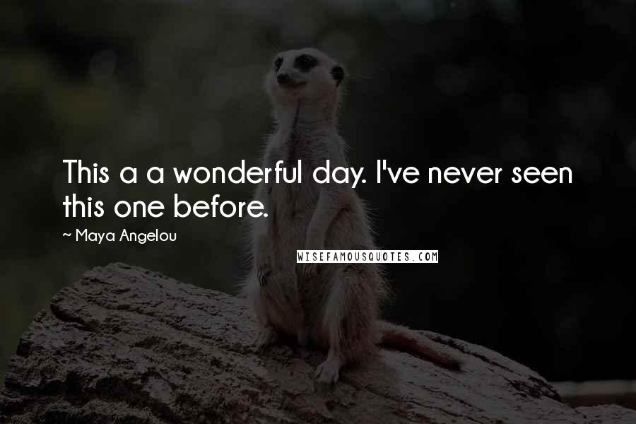 Maya Angelou Quotes: This a a wonderful day. I've never seen this one before.