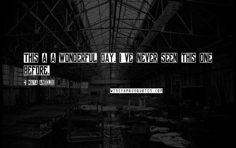 Maya Angelou Quotes: This a a wonderful day. I've never seen this one before.