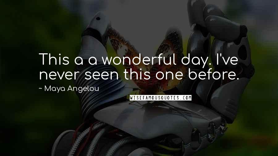 Maya Angelou Quotes: This a a wonderful day. I've never seen this one before.