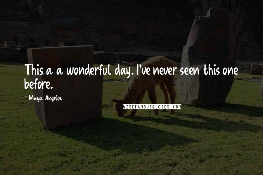 Maya Angelou Quotes: This a a wonderful day. I've never seen this one before.