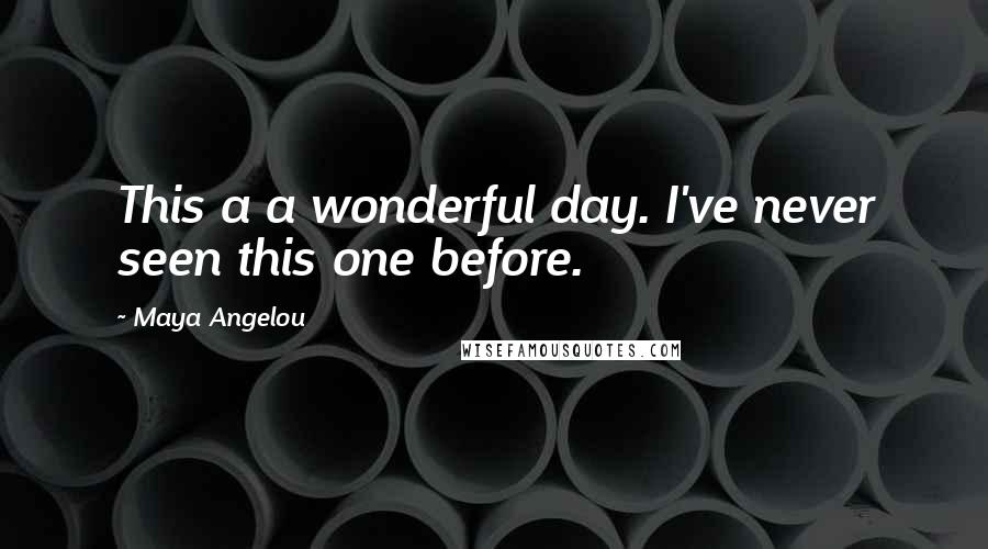 Maya Angelou Quotes: This a a wonderful day. I've never seen this one before.