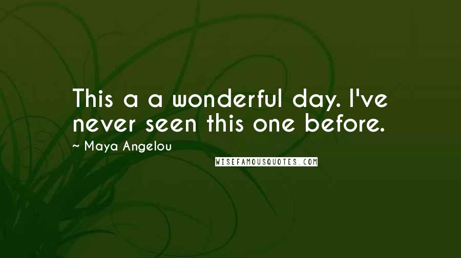 Maya Angelou Quotes: This a a wonderful day. I've never seen this one before.