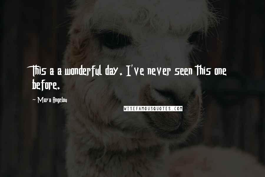 Maya Angelou Quotes: This a a wonderful day. I've never seen this one before.