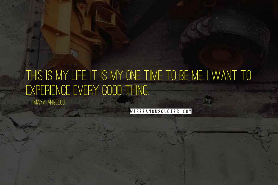 Maya Angelou Quotes: This is my life. it is my one time to be me. i want to experience every good thing.